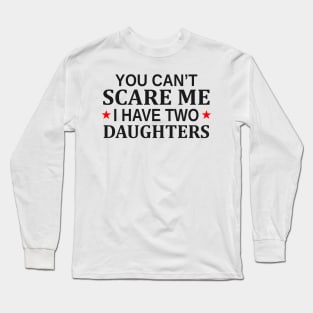 You Can t Scare Me I Have Two Daughters Long Sleeve T-Shirt